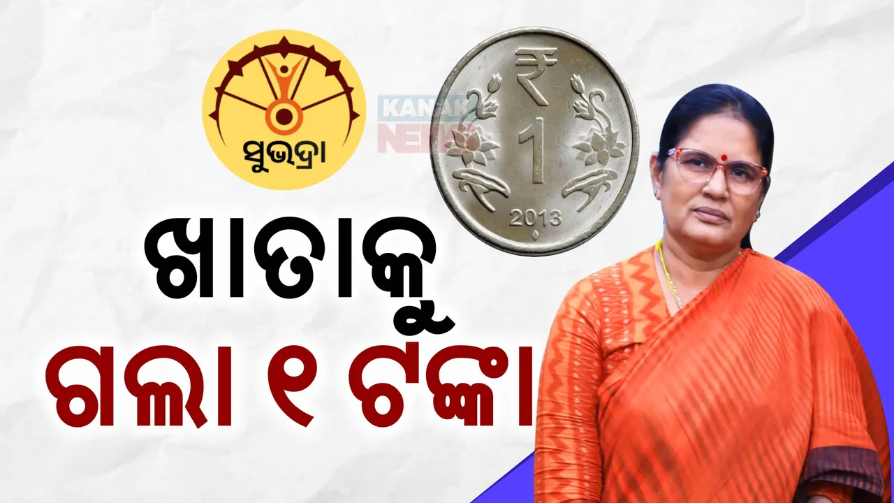  ‘ସୁଭଦ୍ରା’ ହିତାଧିକାରୀଙ୍କ ଆକାଉଣ୍ଟକୁ ଗଲା ୧ଟଙ୍କା : ୧୭ରେ ମିଳିବ ପ୍ରଥମ କିସ୍ତି