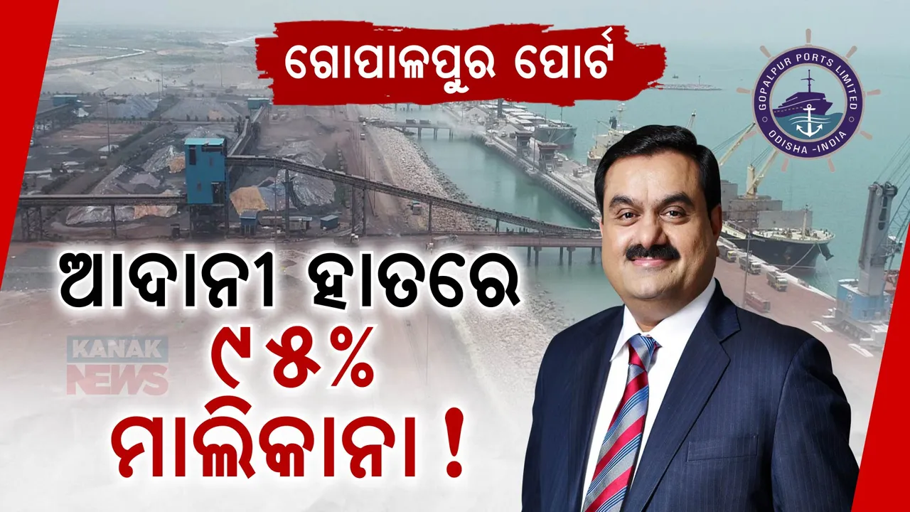  ଆଦାନୀ ହାତକୁ ଗଲା ଗୋପାଳପୁର ପୋର୍ଟର ୯୫ ପ୍ରତିଶତ ମାଲିକାନା ; ରାଜ୍ୟ କ୍ୟାବିନେଟରେ ନିଷ୍ପତ୍ତି
