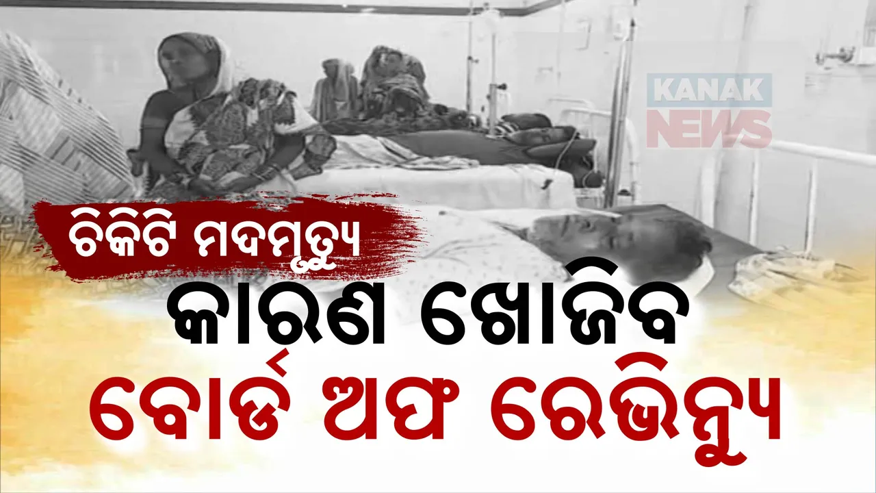  ଚିକିଟି ମଦମୃତ୍ୟୁ ମାମଲାରେ ତଦନ୍ତ କରିବ ବୋର୍ଡ ଅଫ ରେଭିନ୍ୟୁ । ଦୁଇମାସ ଭିତରେ ଦେବ ରିପୋର୍ଟ