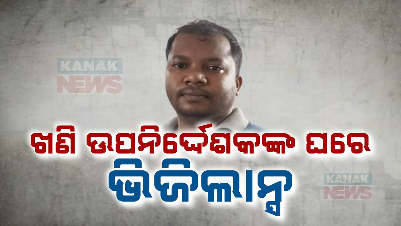  ଖଣି ଉପନିର୍ଦ୍ଦେଶକଙ୍କ ଘରେ ଭିଜିଲାନ୍ସ ରେଡ୍ ;  ଭୁବନେଶ୍ୱର, ଅନୁଗୁଳ ଓ କେନ୍ଦୁଝରର ୮ଟି ସ୍ଥାନରେ ଚାଲିଛି ଚଢାଉ ।