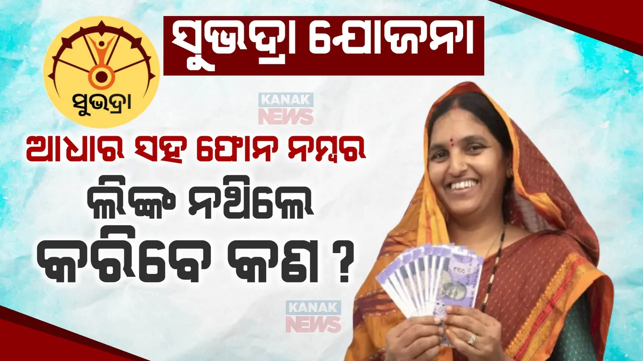  ସୁଭଦ୍ରା ଯୋଜନା: ଆଧାର ସହ ଫୋନ ନମ୍ବର ଲିଙ୍କ ନଥିଲେ କରିବେ କଣ?