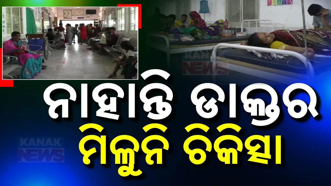  ନାହାଁନ୍ତି ଡାକ୍ତର ମିଳୁନି ଚିକିତ୍ସା । ନିରାଶ ହୋଇ ଫେରୁଛନ୍ତି ରୋଗୀ । ଅଧିକ ଖର୍ଚ୍ଚାନ୍ତ ହୋଇ ବାହାରେ କରୁଛନ୍ତି ଚିକିତ୍ସା