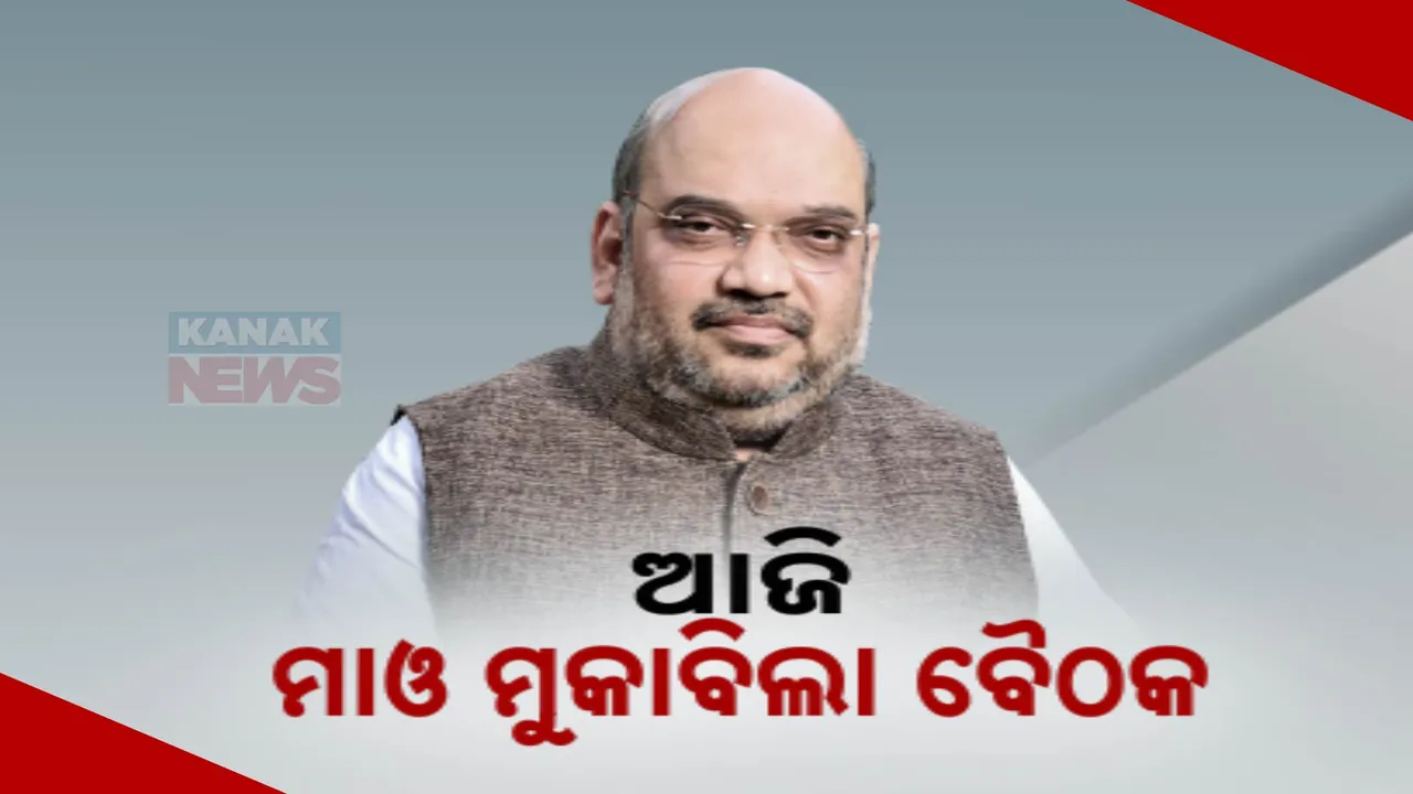  ଆଜି ଦିଲ୍ଲୀରେ ବସିବ ମାଓ ମୁକାବିଲା ବୈଠକ । ବୈଠକରେ ଯୋଗ ଦେବେ କେନ୍ଦ୍ର ଗୃହମନ୍ତ୍ରୀ