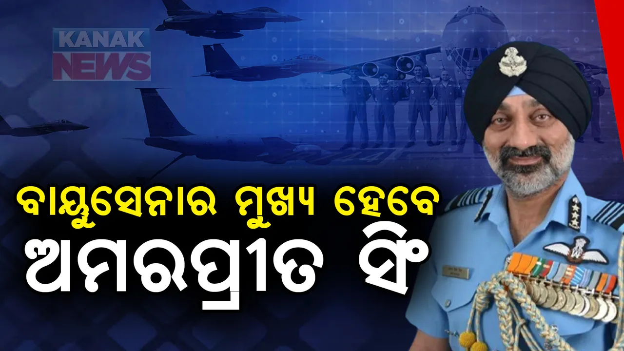  ଏୟାର ମାର୍ଶଲ ଅମରପ୍ରୀତ ସିଂ ହେବେ ଭାରତୀୟ ବାୟୁସେନାର ମୁଖ୍ୟ । ସେପ୍ଟେମ୍ବର ୩୦ ରେ ସମ୍ଭାଳିବେ ପଦଭାର
