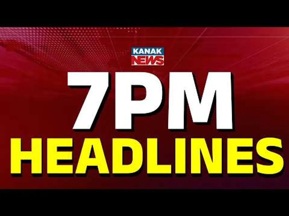 ସନ୍ଧ୍ୟା ୭ର ବଡ଼ ଖବର  | 7PM Headlines | Headlines Today | Odia News | Breaking News | Kanak News