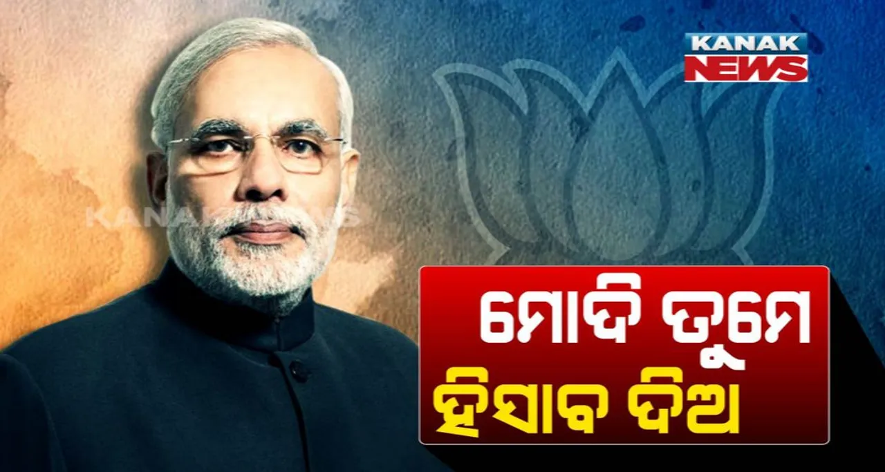  ମୋଦି ତୁମେ ହିସାବ ଦିଅ ? ବିଜେପିକୁ ଜବାବ ମାଗିଲା ବିଜେଡି