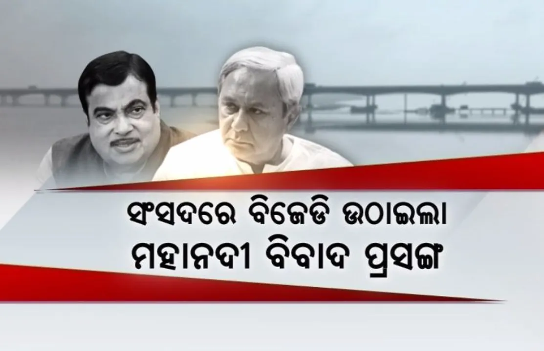  ସଂସଦରେ ବିଜେଡି ଉଠାଇଲା ମହାନଦୀ ବିବାଦ ପ୍ରସଙ୍ଗ : ଆଲୋଚନା ପାଇଁ ଡାକିଲେ ଗଡକରୀ , ମନାକଲେ ନବୀନ