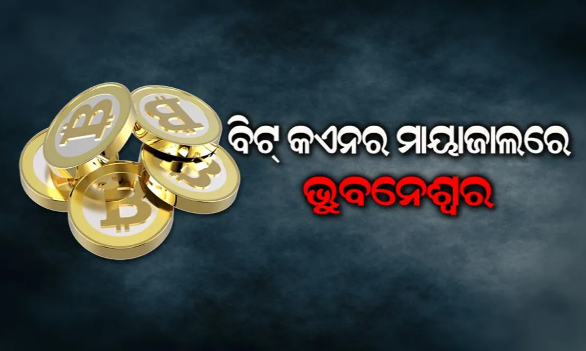  ବିଟ୍ କଏନର ବିଷ ବଳୟରେ ରାଜଧାନୀ ଭୁବନେଶ୍ୱର ! ଡିଜିଟାଲ୍ କରେନ୍ସିର ଲୋଭ ଦେଖାଇ ୨୦ ଲକ୍ଷ ଠକିନେଲେ ଯୁବକ