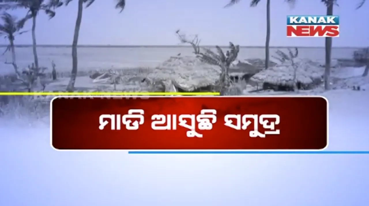  କେନ୍ଦ୍ରାପଡାର ସାତଭାୟାବାସୀଙ୍କୁ ଡରାଉଛି ସମୂଦ୍ର ! ଚିନ୍ତାରେ ଥଇଥାନରୁ ବଂଚିତ ୧୪୮ ପରିବାର