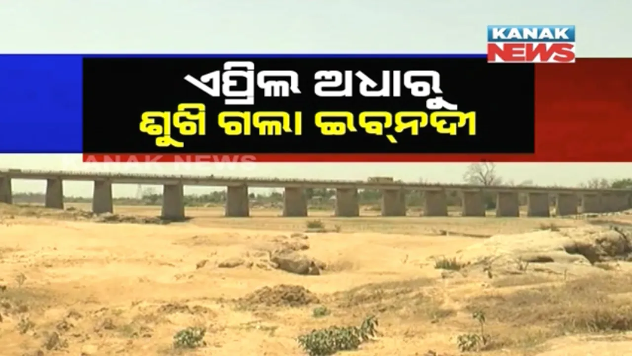  ଛତିଶଗଡ ଷଡଯନ୍ତ୍ରର ଅସଲ ଚିତ୍ର !  ଗ୍ରୀଷ୍ମ ଆରମ୍ଭରୁ ଶୁଖିଲା ଇବ ନଦୀ, ରାଜ୍ୟରେ ବଢିଲା ଜଳ ଚିନ୍ତା