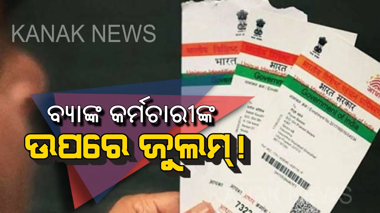  ବ୍ୟାଙ୍କ କର୍ମଚାରୀଙ୍କ ଉପରେ ଜୁଲମ୍ ! ଦିନକୁ ୧୬ ଟି ଆଧାର କାର୍ଡ ନ କଲେ,କଟିବ ଦରମା ।