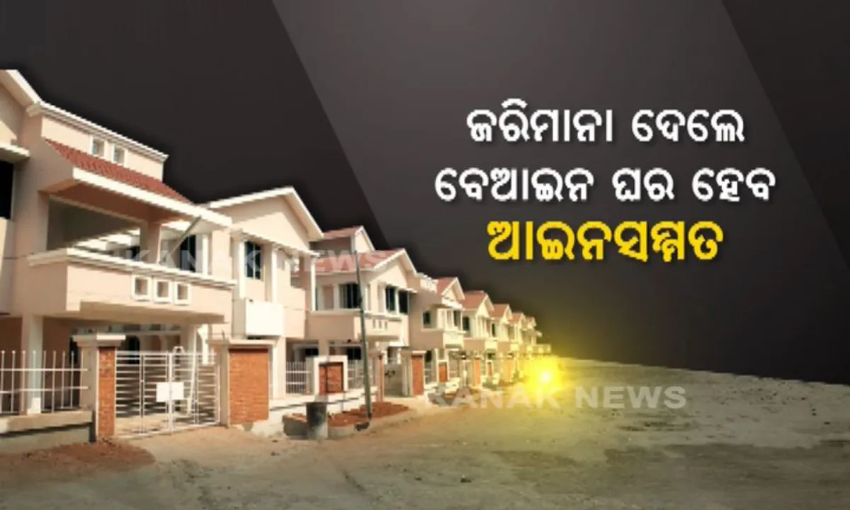  ସରକାର ଆଣୁଛନ୍ତି ‘ସର୍ବକ୍ଷମା’ ଯୋଜନା ! ବେଆଇନ ଘର ଭଙ୍ଗାଯିବନି, କିନ୍ତୁ ଜରିମାନା ଦେଲେ ସବୁ ଭୁଲକୁ ମାଫ୍