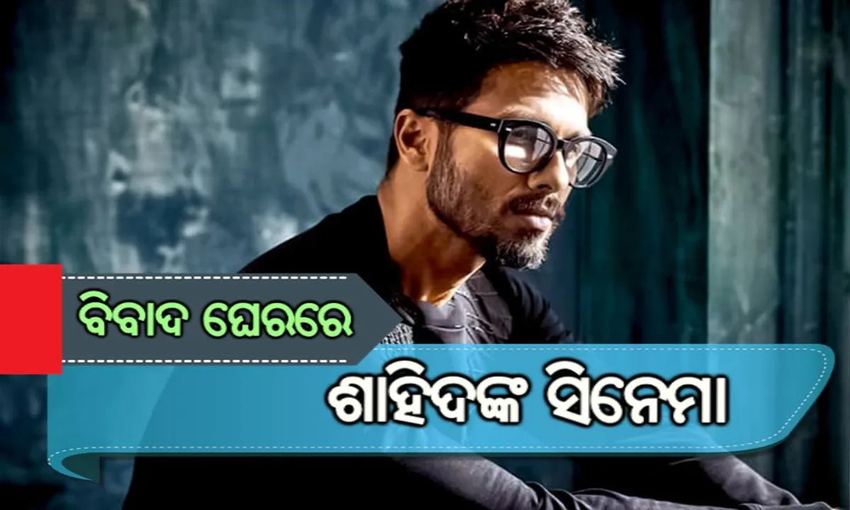  ବିବାଦରେ ଶାହିଦ କପୁରଙ୍କ ଫିଲ୍ମ ! ଲାଗିଲା କାହାଣୀ ଚୋରି କରିବାର ଦୋଷ ।