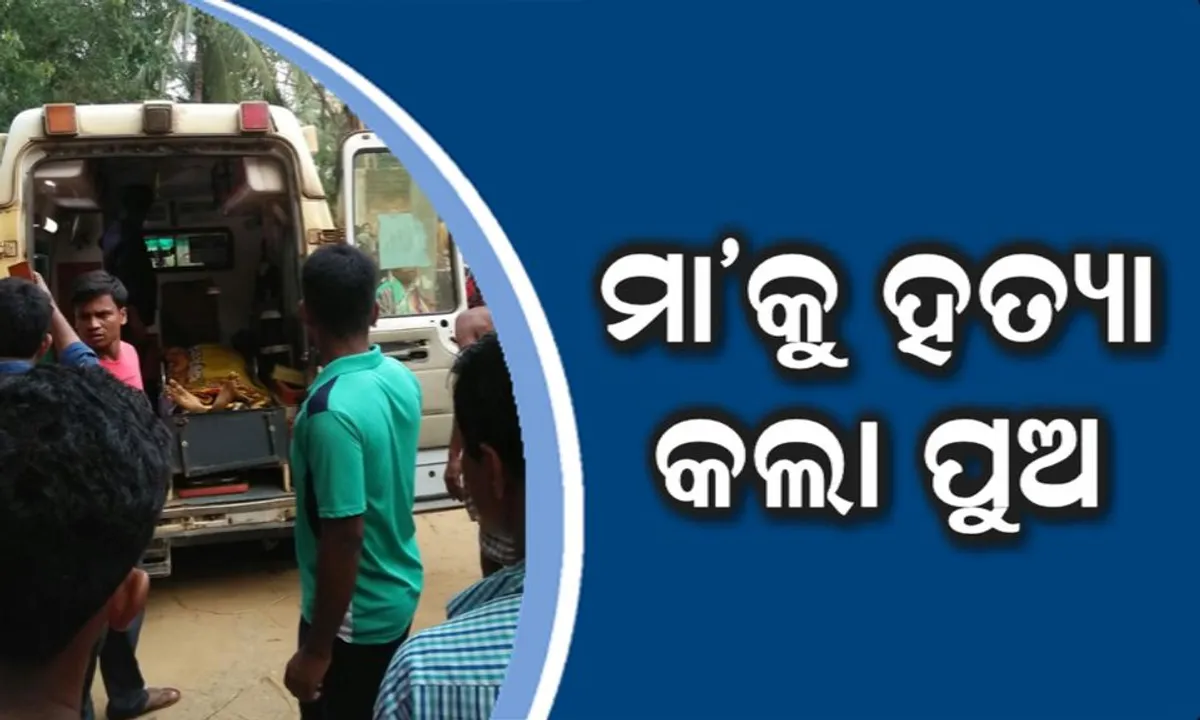  ପୁଅ ବୁଝିଲାନି ମା’ର ମମତା ! କଟୁରୀରେ ନିର୍ଦ୍ଦୟ ଭାବେ ମା’କୁ ହତ୍ୟା କଲା ପୁଅ ।