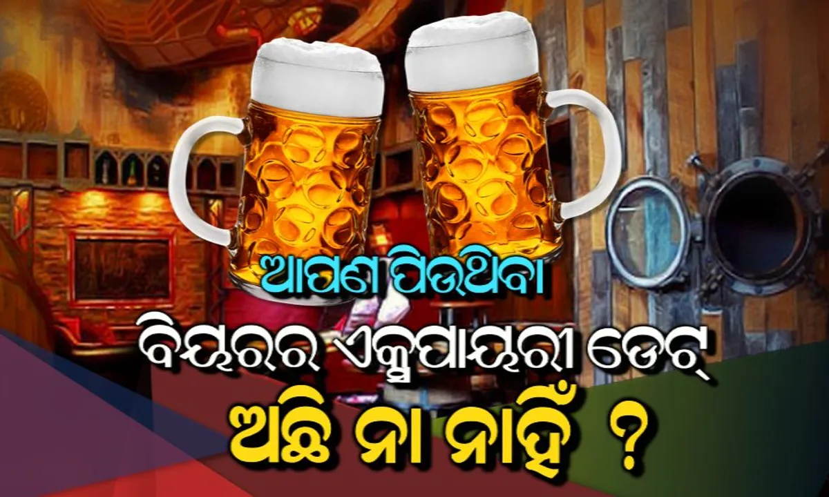  ସାବଧାନ ! ଆପଣ ପିଉଥିବା ବିୟର ଏକ୍ସପାୟରୀ ଡେଟ୍ ଚାଲିଯାଇନି ତ? ତେବେ ଏଭଳି ଜାଣନ୍ତୁ
