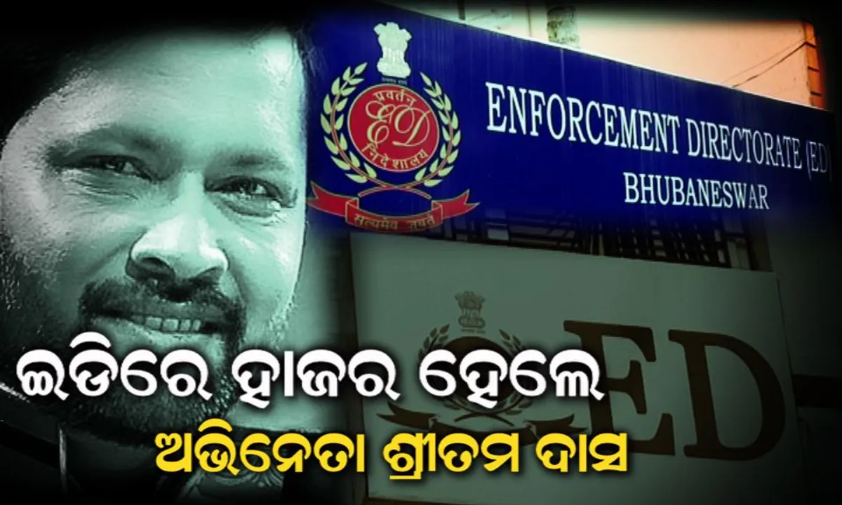  ଚିଟଫଣ୍ଡ ଲିଙ୍କରେ ଅଭିନେତା ଶ୍ରୀତମ ଦାସଙ୍କୁ ୭ଘଣ୍ଟା ଧରି ଜେରା କଲା ଇଡି ! ବେଆଇନ ଅର୍ଥ କାରବାରର ମାଗିଲା ହିସାବ ।