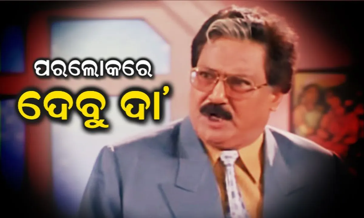  ଓଡ଼ିଆ ସିନେ ଜଗତର ବିଶିଷ୍ଟ ଅଭିନେତା ଦେବୁ ବୋଷଙ୍କ ପରଲୋକ : ଶତାଧିକ ଫିଲ୍ମ ଓ ଧାରାବାହିକରେ ଛାଡିଯାଇଛନ୍ତି ଛାପ