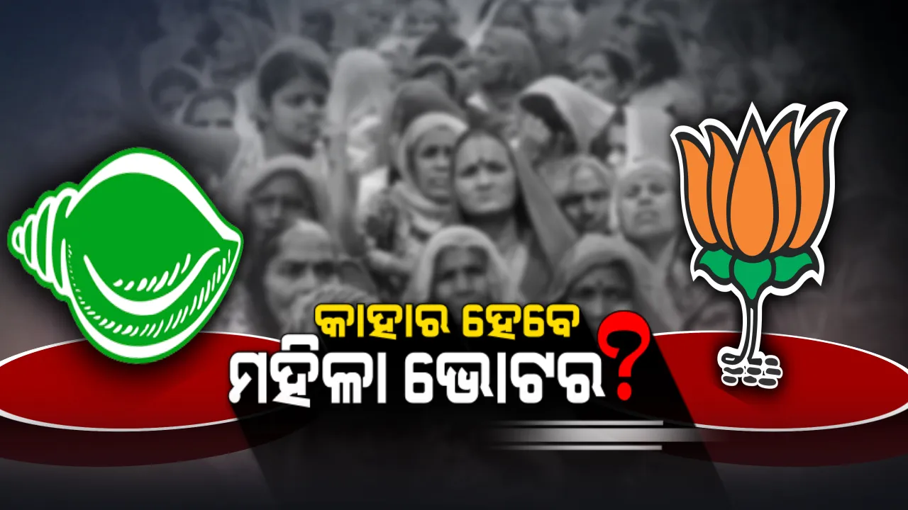  ଫୋକସରେ ମହିଳା ଭୋଟର । ଶାହାଙ୍କ ମନ୍ତ୍ର ବନାମ ନିର୍ବାଚନ ମଣ୍ଡଳୀରେ ବିଜେଡିର ସମାବେଶ । ଟକ୍କର ଜୋର ।