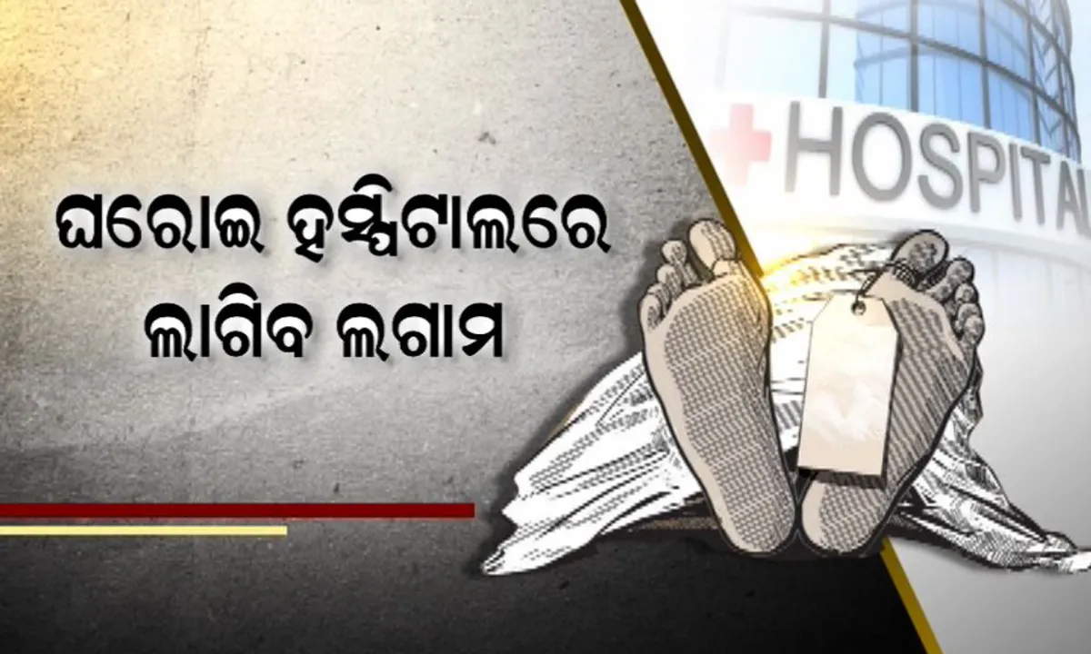  ଘରୋଇ ହସ୍ପିଟାଲର ଦାଦାଗିରି ଉପରେ ଲାଗିବ ଅଙ୍କୁଶ ! ଟଙ୍କା ପାଇଁ ରୋଗୀ ଓ ରୋଗୀଙ୍କ ମୃତଦେହକୁ ଅଟକାଇ ପାରିବନି ହସ୍ପିଟାଲ୍ ।