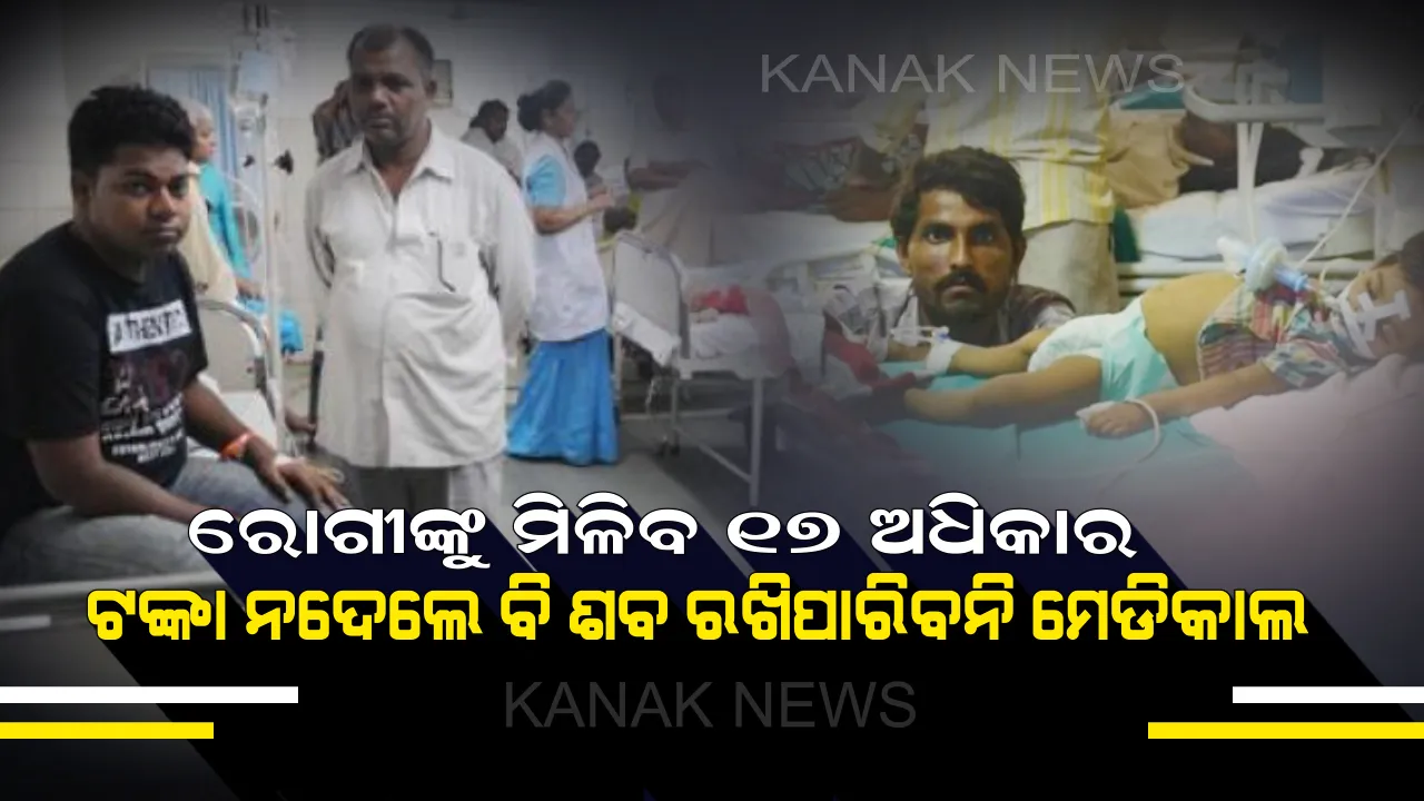  ସରକାରଙ୍କ ବଡ ନିଷ୍ପତି : ରୋଗୀଙ୍କୁ ମିଳିବ ୧୭ଟି ଅଧିକାର, ଟଙ୍କା ଜମା ନକଲେ ବି ଶବକୁ ଅଟକାଇପାରିବେନି କୌଣସି ବି ମେଡିକାଲ