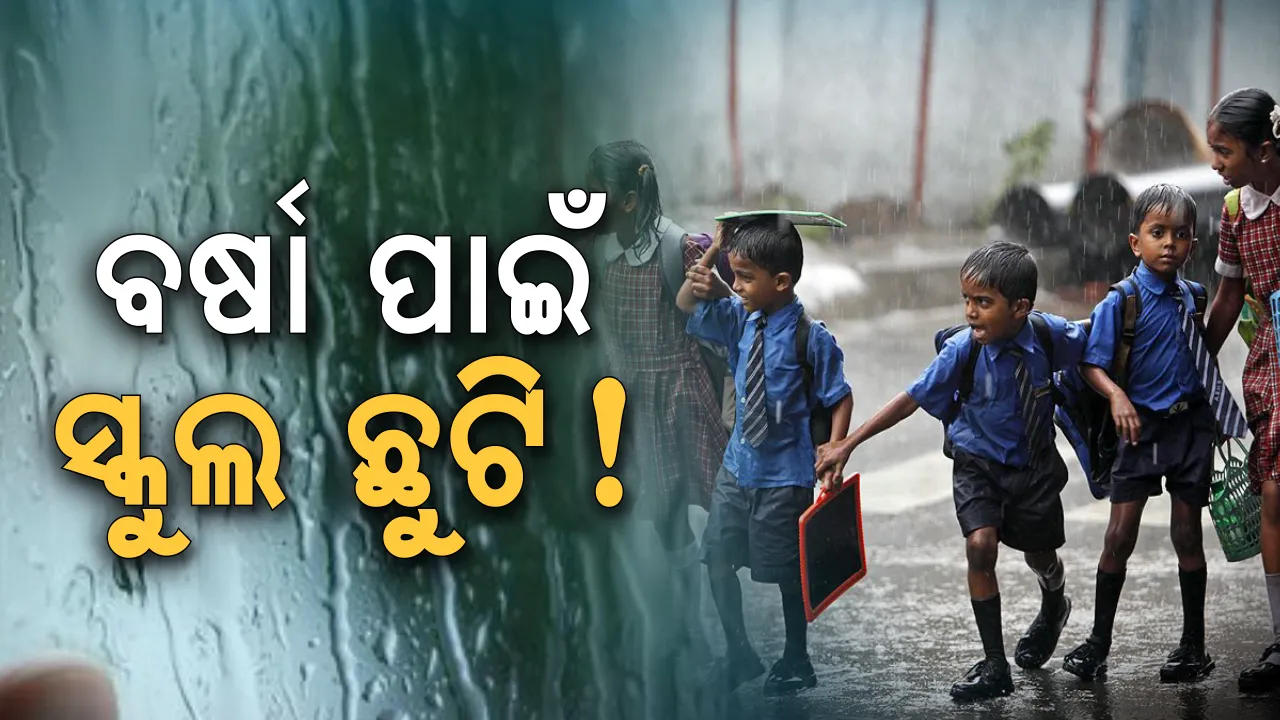  କାଲି ସ୍କୁଲ ବନ୍ଦ! ପ୍ରବଳ ବର୍ଷାକୁ ଦୃଷ୍ଟିରେ ରଖି ସରକାରଙ୍କ ନିଷ୍ପତି