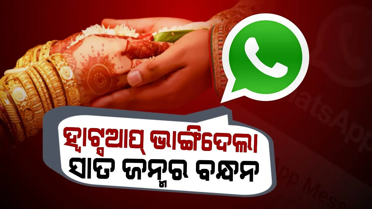  ହ୍ୱାଟ୍ସଆପ୍ ଉଜାଡି ଦେଲା ସୁନା ସଂସାର । ଅଗ୍ନିକୁ ସାକ୍ଷୀ ରଖି ସାତ ଜନ୍ମ ପାଇଁ ହାତ ଧରିଥିଲେ ହେଲେ ଭାଙ୍ଗିଗଲା ସବୁ ସ୍ୱପ୍ନ ।