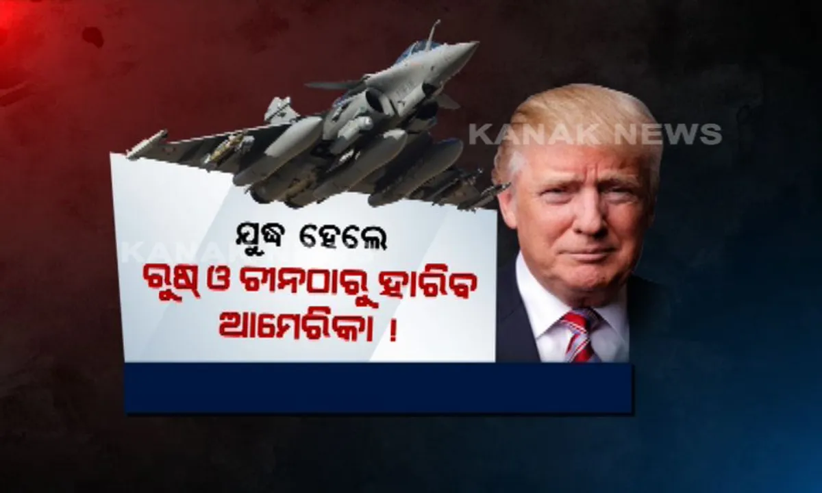  ଯୁଦ୍ଧ ହେଲେ ରୁଷ୍ ଓ ଚୀନ ପାଖରୁ ହାରିବ ଆମେରିକା,  ଟ୍ରମ୍ପ ପ୍ରଶାସନକୁ ଚେତାଇ ଦେଲେ ବିଶେଷଜ୍ଞ ! 