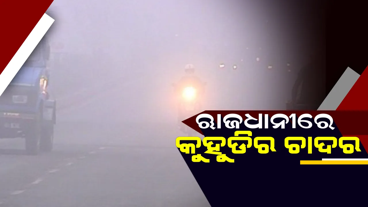  ସକାଳୁ ସକାଳୁ ରାଜଧାନୀରେ କୁହୁଡିର ଚାଦର ! ଆଗକୁ ଶୀତ ବଢିବା ନେଇ ପାଣିପାଗର ସୂଚନା,କମୁଛି ରାତିର ତାପମାତ୍ରା ।