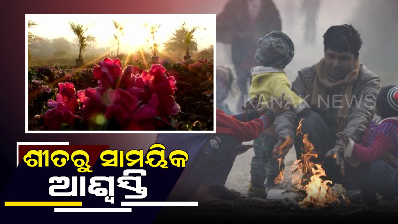  ହଟୁଛି କୋହଲା ପାଗ, ଶୀତରୁ ମିଳିପାରେ ସାମୟିକ ଆଶ୍ୱସ୍ତି । ୪ରୁ ୫ ଦିନ ଯାଏଁ ଆଉ ଖସିବନି ପାରଦ