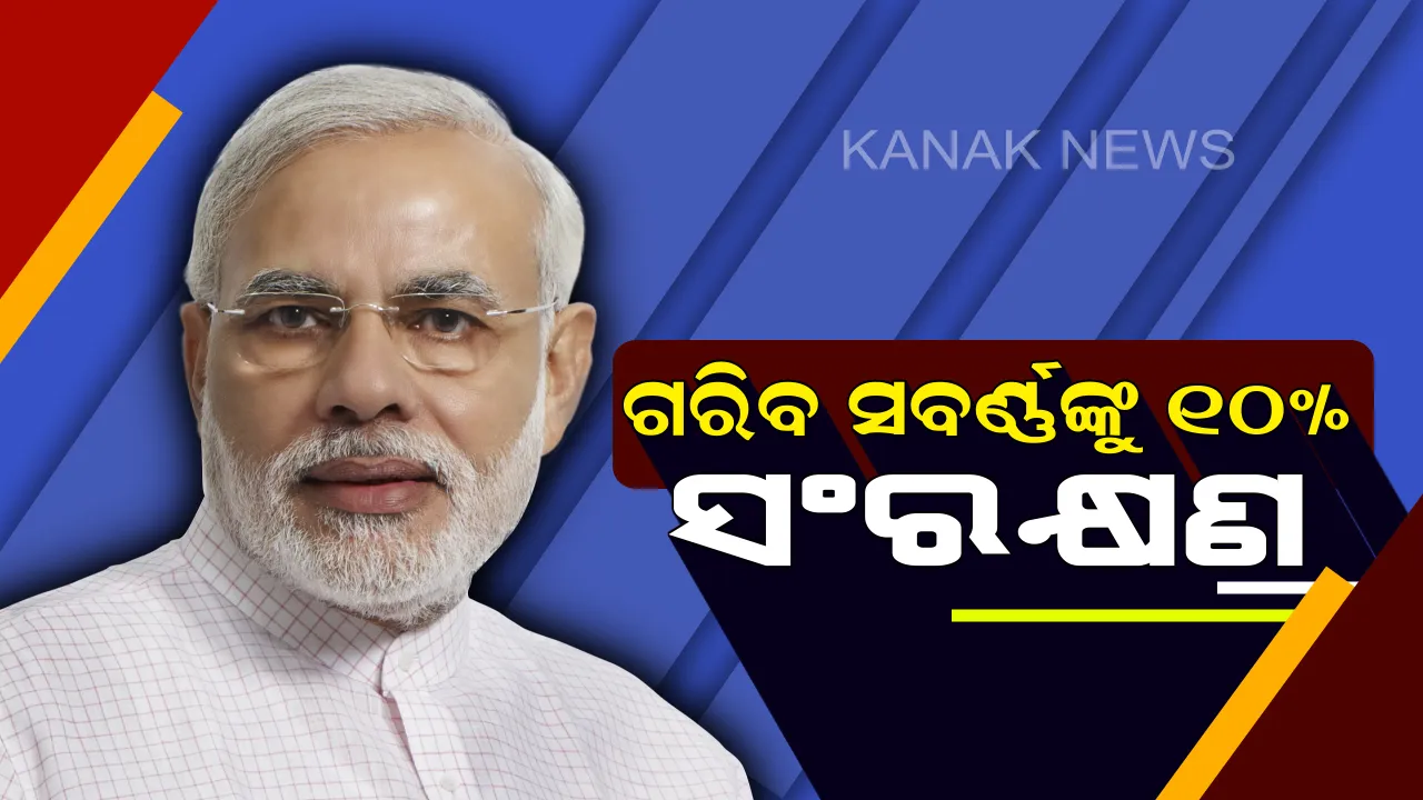  ନିର୍ବାଚନ ପୂର୍ବରୁ ମୋଦି ଖେଳିଲେ ସଂରକ୍ଷଣ କାର୍ଡ଼ । ଗରିବ ସବର୍ଣ୍ଣଙ୍କୁ ୧୦% ସଂରକ୍ଷଣ ଥୋପ ।