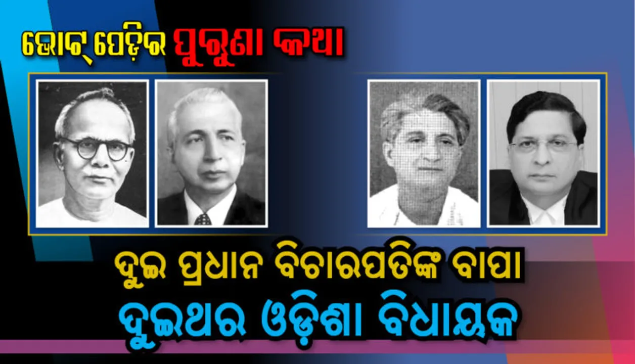  ଭୋଟ୍ ପେଡିର ପୁରୁଣା କଥା । ଦୁଇ ପ୍ରଧାନ ବିଚାରପତିଙ୍କ ବାପା ଦୁଇଥର ଓଡିଶା ବିଧାୟକ ।