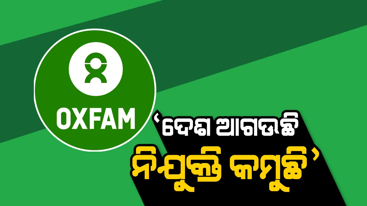  ଚାକିରି ଦେବାରେ ବିଫଳ ମୋଦି ସରକାର । ଅକ୍ସଫାମ ରିପୋର୍ଟ ଖୋଲିଲା ଗୁମର । ୨୦୧୪ ବେଳକୁ ଦେଇଥିଲେ ପ୍ରତିଶ୍ରୃତି ୨୦୧୯ରେ ହୋଇଗଲେ ଫେଲ