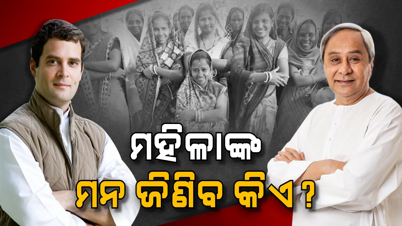  କୁଆଡେ ମନ ବଳାଇବେ ମହିଳା ଭୋଟର? ରାହୁଲଙ୍କ ପ୍ରତିଶୃତି ବନାମ ନବୀନଙ୍କ ଘୋଷଣା