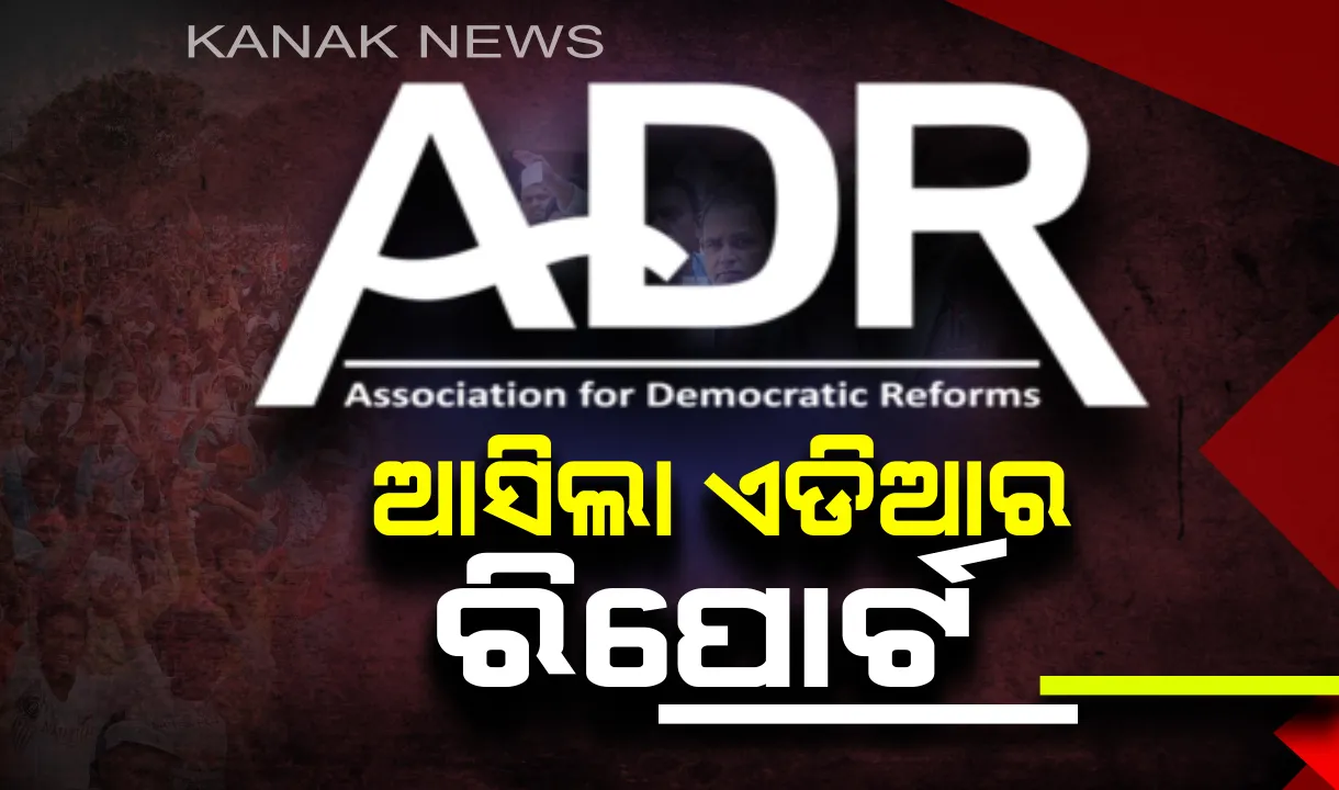  ଏଡିଆର ରିପୋର୍ଟରେ ଆସିଲା ଧନୀ ନେତାଙ୍କ ତାଲିକା