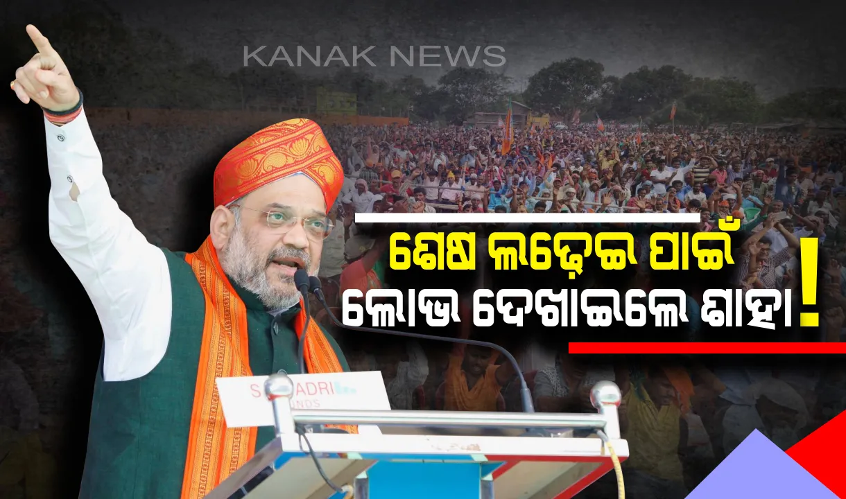  ଶେଷ ଲଢ଼େଇ ପାଇଁ ଗୋଟି ଚଳାଇଲେ ବିଜେପି ଚାଣକ୍ୟ ! ପ୍ରତିଘରୁ ଜଣକୁ ଚାକିରୀ ଓ କୃଷକଙ୍କୁ ପେନସନ୍ ମିଳିବ ପ୍ରତିଶ୍ରୁତି ଦେଇ ଲୋଭ ଦେଖାଇଲେ ଶାହା ।