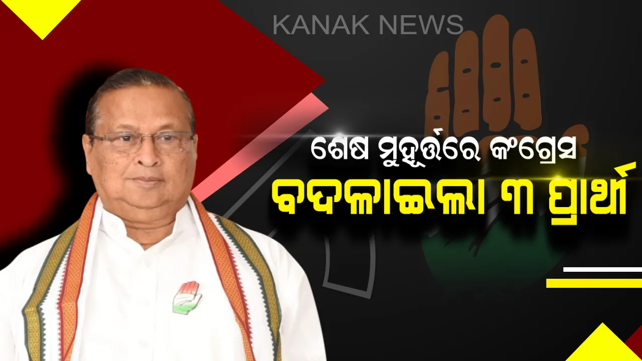  ଶେଷ ମୁହୂର୍ତ୍ତରେ ୩ଟି ଆସନରେ ପ୍ରାର୍ଥୀ ବଦଳାଇଲା କଂଗ୍ରେସ । ଜାଣନ୍ତୁ କେଉଁ ଆସନରୁ କାହାକୁ ମିଳିଲା ଟିକେଟ?