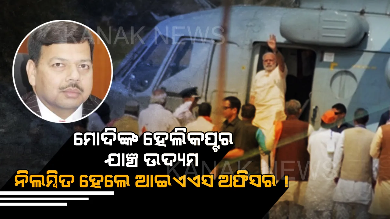  ମହଙ୍ଗା ପଡିଲା ପ୍ରଧାନମନ୍ତ୍ରୀଙ୍କ ହେଲିକପ୍ଟର ଯାଞ୍ଚ ଉଦ୍ୟମ!  ନିଲମ୍ବିତ ହେଲେ ଆଇଏଏସ ଅଫିସର, ଜାଣନ୍ତୁ ଏହା ପଛର କାରଣ?