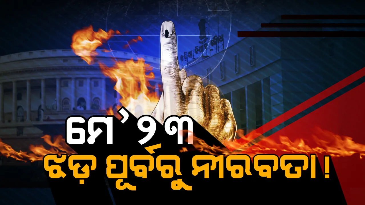  କାଲି ୧୯ ଯୁଦ୍ଧର ଅନ୍ତିମ ଲଢ଼େଇ । ଦେଢ଼ମାସ ଧରି ଗାଁଠୁ ସହରରେ ବହୁଥିବା ରାଜନୀତି ହାୱା ହୋଇଯିବ ନିସ୍ତବ୍ଧ, ମେ’ ୨୩ର ଝଡ଼କୁ ଅପେକ୍ଷା ।