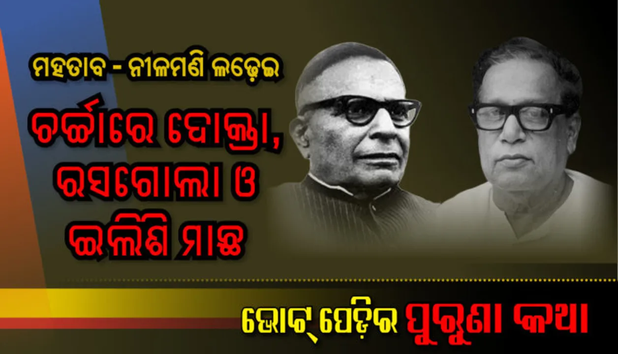  ବାସୁଦେବପୁରରେ ମହତାବ-ନୀଳମଣି ଲଢେଇ । ଦୋକ୍ତା, ରସଗୋଲା ଓ ଇଲିସିମାଛ କଥା । 