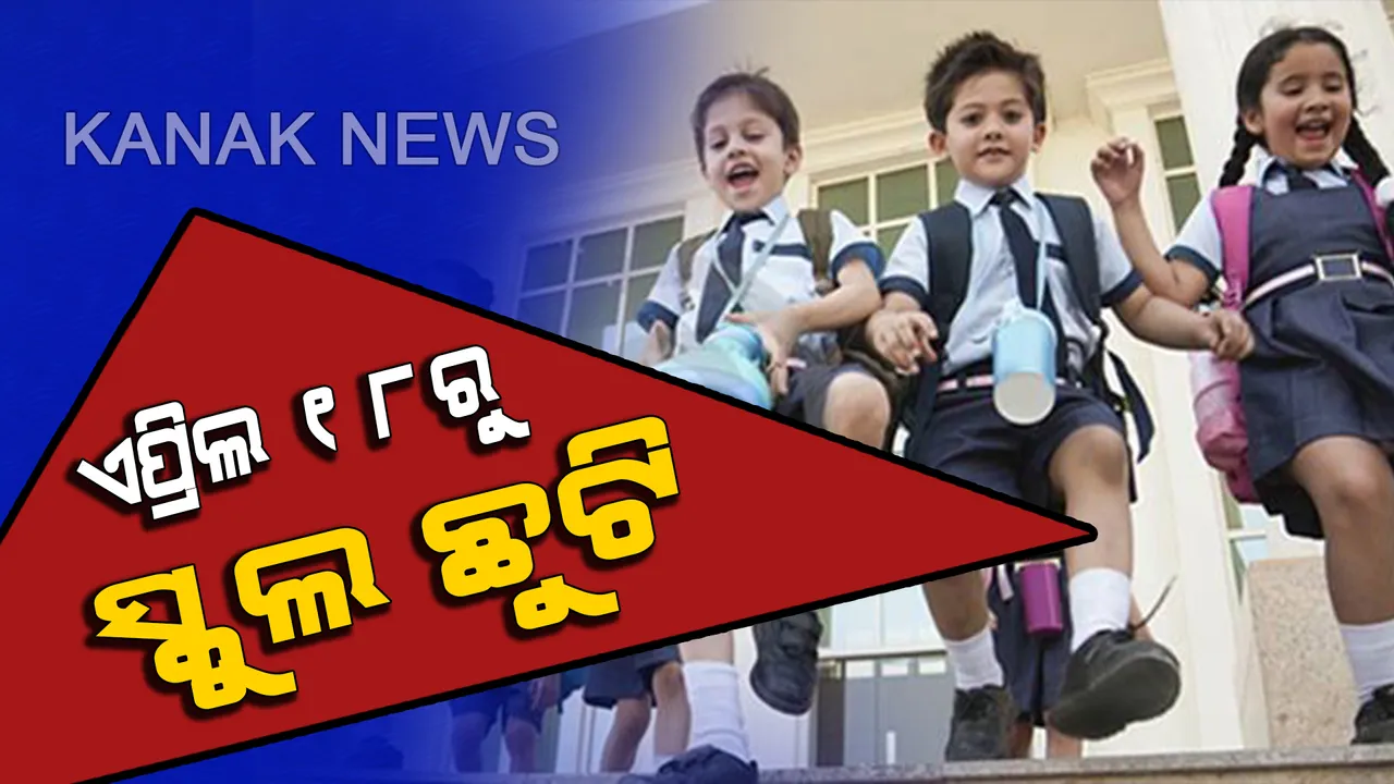  ଆସନ୍ତା ୧୮ ତାରିଖରୁ ଖରା ଛୁଟି । ପ୍ରବଳ ଖରା ଯୋଗୁଁ ବନ୍ଦ ରହିବ ରାଜ୍ୟର ସମସ୍ତ ବିଦ୍ୟାଳୟ