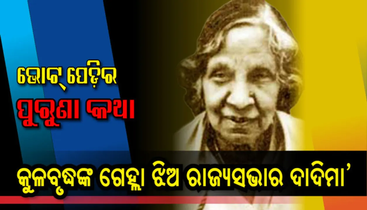  ଓଡ଼ିଶା ରାଜନୀତି ଇତିହାସର ପୁରୁଣା କଥା । କୁଳବୃଦ୍ଧଙ୍କ ଗେହ୍ଲାଝିଅ ରାଜ୍ୟସଭାର ‘ଦାଦି ମା’ ।