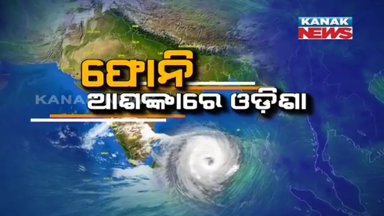  ସିଭିୟର ସାଇକ୍ଲୋନିକ୍ ଷ୍ଟର୍ମର ରୂପ ନେଲା ‘ଫୋନି’ । ଓଡିଶା ଓ ଆନ୍ଧ୍ର ଉପକୂଳ ଦେଇ ଗତି କରିବ ବାତ୍ୟା । ୭ଟି ରାଜ୍ୟକୁ  ଆଡଭାଇଜରି ଜାରି । 