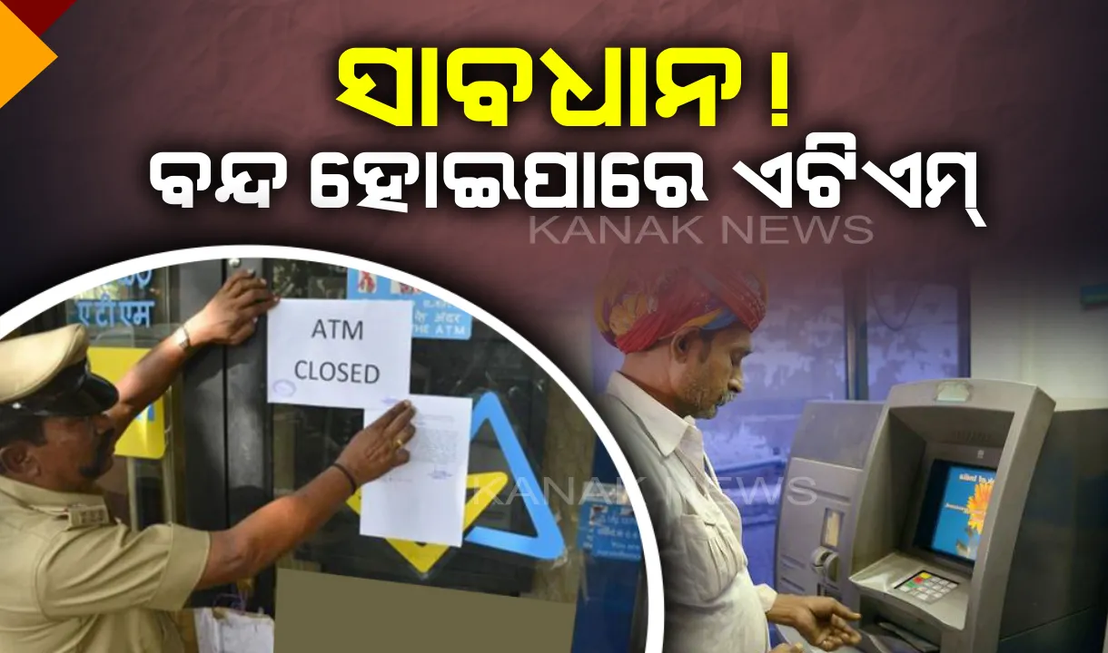  ସାବଧାନ ! ବନ୍ଦ ହୋଇପାରେ ଏଟିଏମ୍ , ବଢିପାରେ ଆପଣଙ୍କ ସମସ୍ୟା