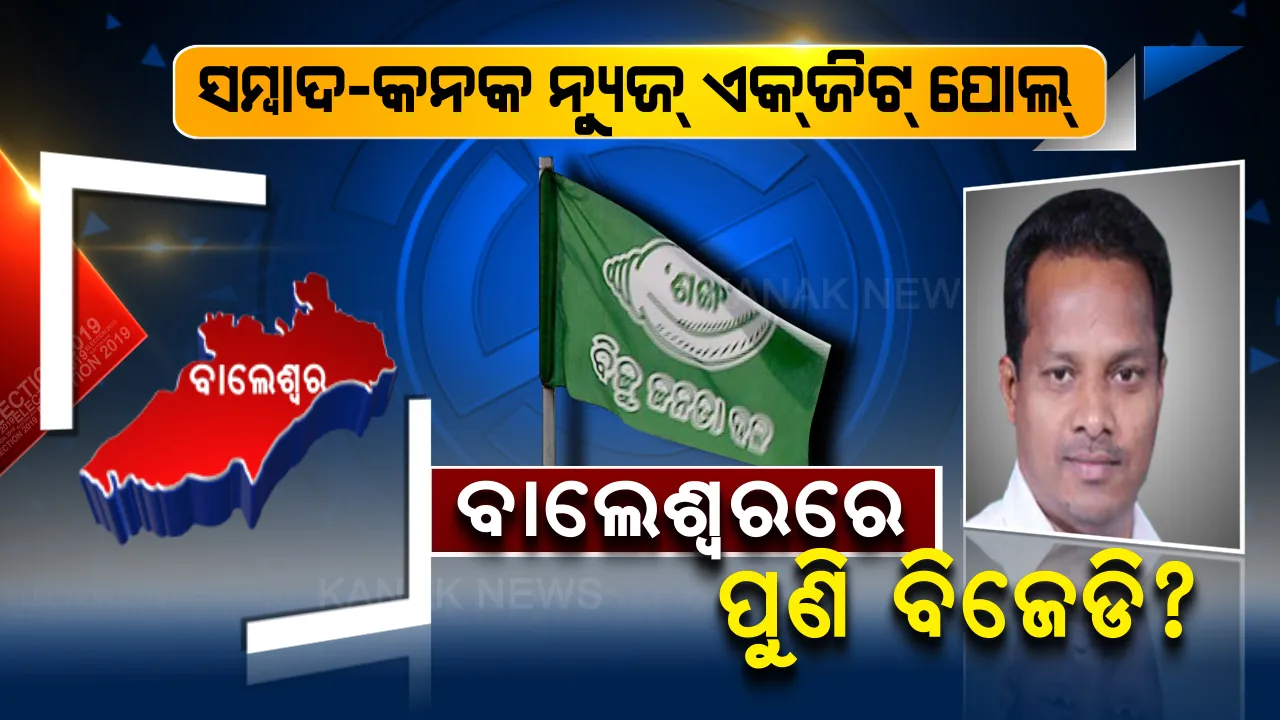  ଆସିଲା ସମ୍ବାଦ-କନକ ନ୍ୟୁଜର ଏକଜିଟ୍ ପୋଲ୍ ରିପୋର୍ଟ । ବାଲେଶ୍ୱରରେ ପୁଣି ଉଡ଼ିପାରେ ବିଜେଡିର ବିଜୟ ବାନା?