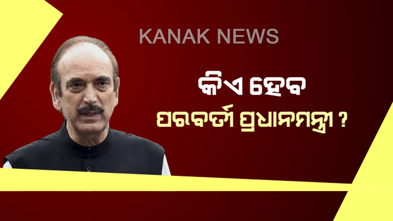  କିଏ ହେବ ପରବର୍ତ୍ତୀ ପ୍ରଧାନମନ୍ତ୍ରୀ? ଆସିଲା ଗୁଲାମ ନବୀ ଆଜାଦଙ୍କ ନୂଆ ସୂତ୍ର