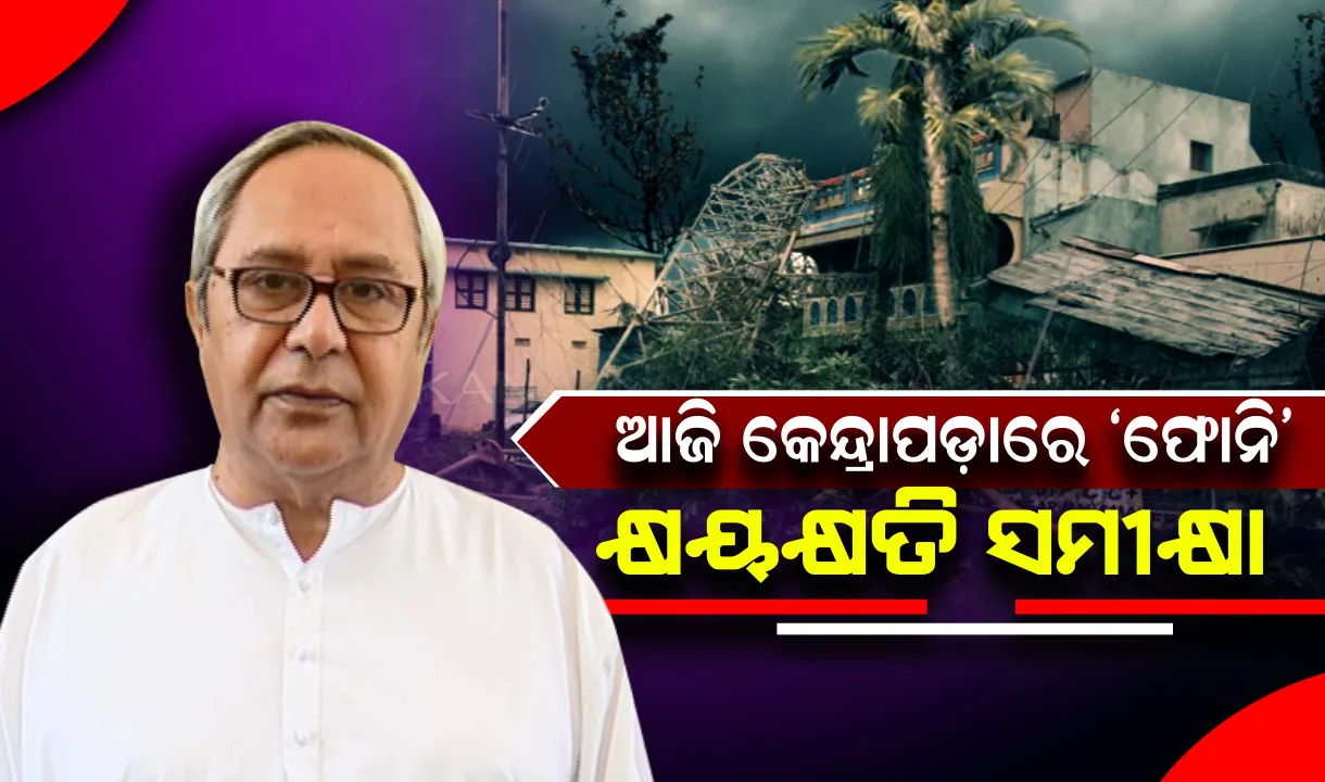  କେନ୍ଦ୍ରାପଡ଼ାରେ ଆଜି ଫୋନି କ୍ଷୟକ୍ଷତି ସମୀକ୍ଷା କରିବେ ମୁଖ୍ୟମନ୍ତ୍ରୀ : ନବୀନଙ୍କ ସହାୟତା ଘୋଷଣା ଉପରେ ବାତ୍ୟା କ୍ଷତିଗ୍ରସ୍ତଙ୍କ ଆଖି