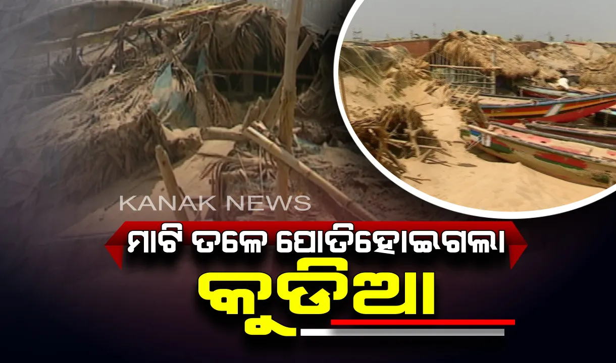  ମାଟି ତଳେ କୁଡିଆ । କୋଣାର୍କ ଚନ୍ଦ୍ରଭାଗାରେ ବାତ୍ୟାର ଭୟାବହ ଚିତ୍ର, ବାଲି ତଳେ ପୋତି ହେଲା ଡଙ୍ଗା, ଜାଲ ଓ ଚାଳ ଛପର ଘର