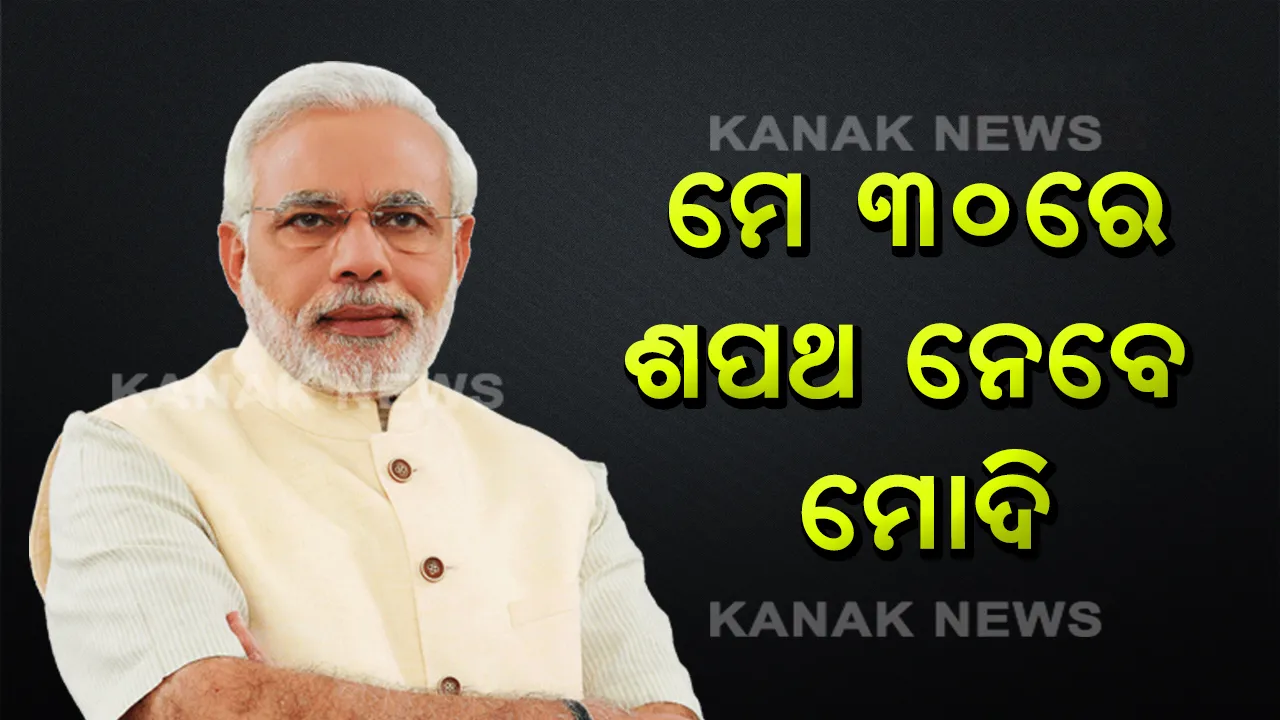  ମେ’ ୩୦ରେ ମୋଦିଙ୍କ ଶପଥଗ୍ରହଣ ଉତ୍ସବ । ଦ୍ୱିତୀୟ ଥର ପାଇଁ ଦେଶର ମଙ୍ଗ ଧରିବେ ନରେନ୍ଦ୍ର ମୋଦି ।