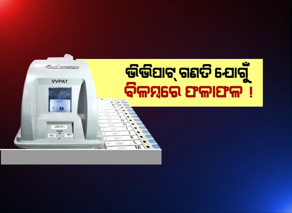  ନିର୍ବାଚନ ଫଳାଫଳକୁ ବିଳମ୍ବିତ କରିବ ଭିଭିପାଟ୍ : ୨୩ ତାରିଖ ବିଳମ୍ବିତ ରାତି କିମ୍ବା ୨୪ ତାରିଖ ସକାଳ ଯାଏଁ ଚାଲିପାରେ ଗଣତି