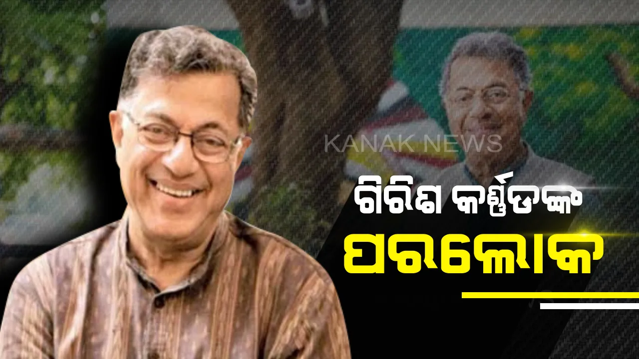  ପ୍ରସିଦ୍ଧ ଫିଲ୍ମ କଳାକାର ଓ ଲେଖକ ଗିରିଶ କର୍ଣ୍ଣଡଙ୍କ ପରଲୋକ, ଦୀର୍ଘଦିନର ଅସୁସ୍ଥତା ପରେ ନିଧନ
